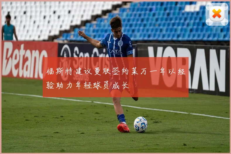 福斯特建议曼联签约莱万一年以经验助力年轻球员成长