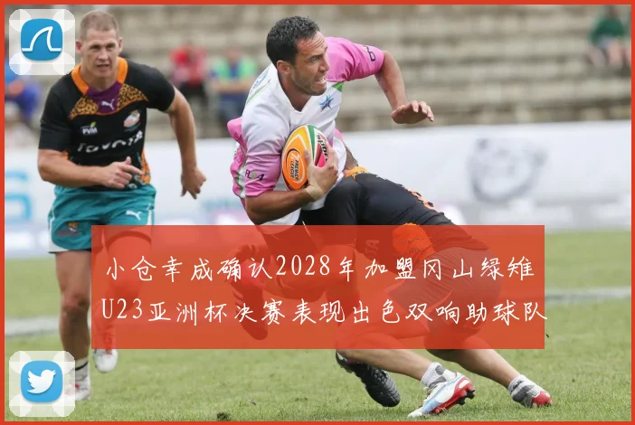小仓幸成确认2028年加盟冈山绿雉U23亚洲杯决赛表现出色双响助球队夺冠