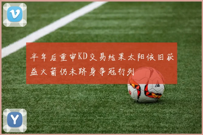 半年后重审KD交易结果太阳依旧获益火箭仍未跻身争冠行列
