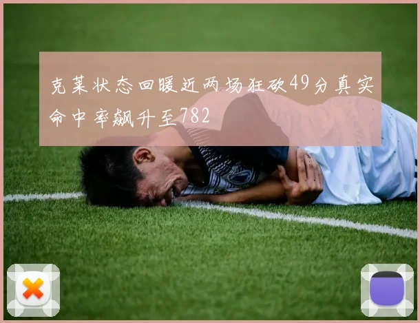 克莱状态回暖近两场狂砍49分真实命中率飙升至782