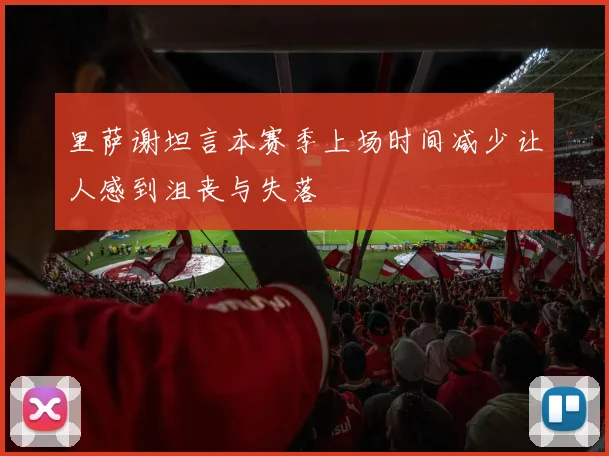 里萨谢坦言本赛季上场时间减少让人感到沮丧与失落