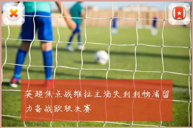 英超焦点战维拉主场失利利物浦留力备战欧联决赛