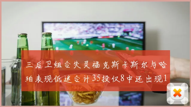 三后卫组合失灵福克斯卡斯尔与哈珀表现低迷合计35投仅8中还出现10次失误