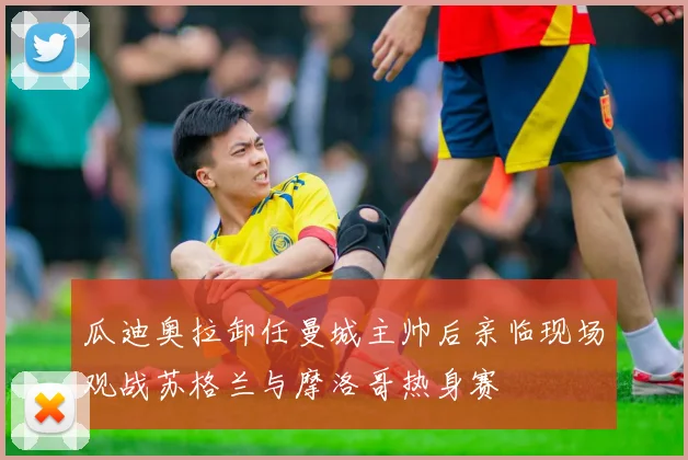 瓜迪奥拉卸任曼城主帅后亲临现场观战苏格兰与摩洛哥热身赛