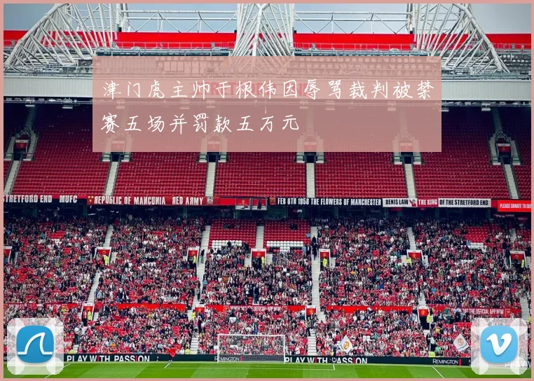 津门虎主帅于根伟因辱骂裁判被禁赛五场并罚款五万元