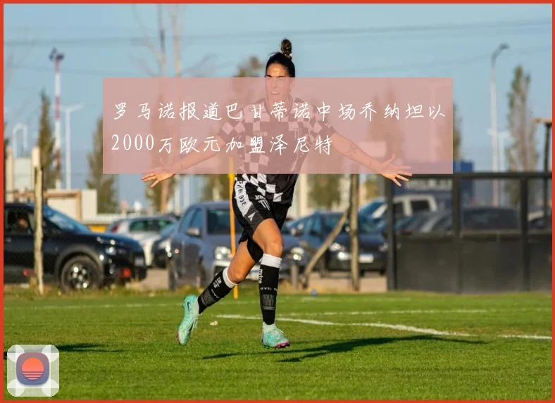 罗马诺报道巴甘蒂诺中场乔纳坦以2000万欧元加盟泽尼特